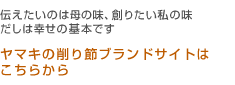 伝えたいのは母の味、創りたい私の味 だしは幸せの基本です ヤマキの削り節ブランドサイトは こちらから
