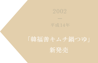 2002 平成14年 「韓福善キムチ鍋つゆ」新発売