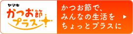 かつお節プラス®　かつお節で、みんなの生活をちょっとプラスに