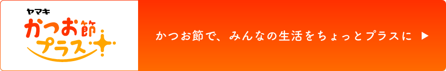 かつお節プラス®　かつお節で、みんなの生活をちょっとプラスに