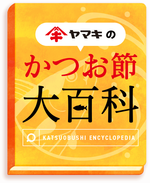 かつお節大百科|ヤマキ かつお節プラス®|鰹節屋・だし屋、ヤマキ。 かつお節大百科|ヤマキ かつお節プラス®|鰹節屋・だし屋、ヤマキ。