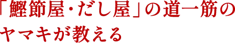 「鰹節屋・だし屋」の道一筋のヤマキが教える