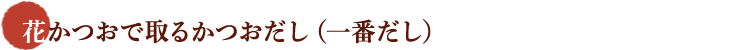 花かつおで取るかつおだし（一番だし）