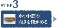 STEP3 かつお節の向きを確かめる