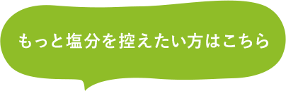 もっと塩分を控えたい方はこちら