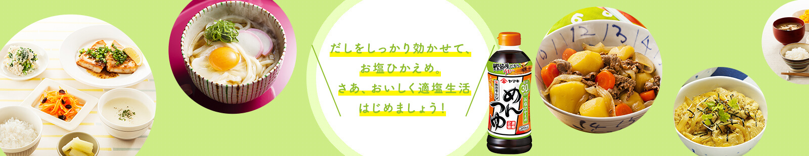 だしをしっかり効かせて、お塩ひかえめ。さあ、おいしく適塩生活はじめましょう！