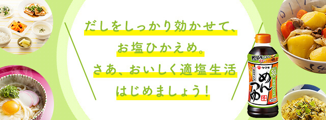 だしをしっかり効かせて、お塩ひかえめ。さあ、おいしく適塩生活はじめましょう！