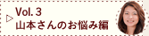 Vol.3 山本さんのお悩み編