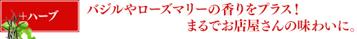 ＋ハーブ バジルやローズマリーの香りをプラス！まるでお店屋さんの味わいに。