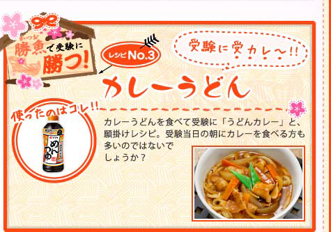 勝魚（かつお）で受験に勝つ！　レシピNo.3 受験に受カレ?！！ カレーうどん　使ったのはコレ！！ めんつゆ　カレーうどんを食べて受験に「うどんカレー」と、願掛けレシピ。
受験当日の朝にカレーを食べる方も多いのではないでしょうか？