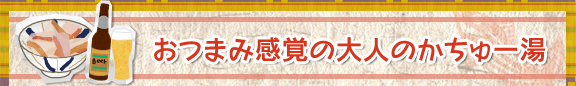 おつまみ感覚の大人のかちゅー湯