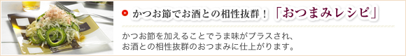 かつお節でお酒との相性抜群！「おつまみレシピ」かつお節を加えることでうま味がプラスされ、お酒との相性抜群のおつまみに仕上がります。