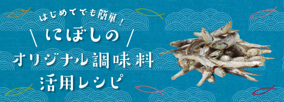 はじめてでも簡単！にぼしのオリジナル調味料活用レシピ