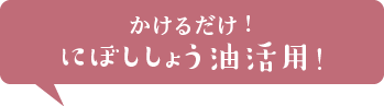 かけるだけ！にぼししょうゆ活用！