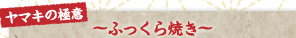 ヤマキの極意 ～ふっくら焼き～