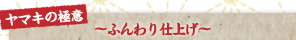 ヤマキの極意 ～ふんわり仕上げ～