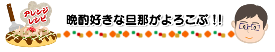 アレンジレシピ 晩酌好きな旦那がよろこぶ!!