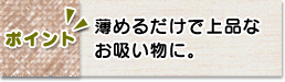 ポイント　薄めるだけで上品なお吸い物に。