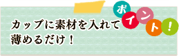 ポイント　カップに素材を入れて薄めるだけ！