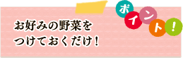 ポイント　お好みの野菜をつけておくだけ！