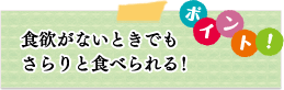 ポイント　食欲がないときでもさらりと食べられる！