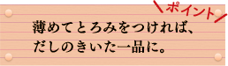 ポイント　薄めてとろみをつければ、だしのきいた一品に。