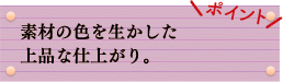 ポイント　素材の色を生かした上品な仕上がり。