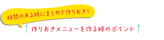 時間のある時にまとめて作りおき！ 作りおきメニューを作る時のポイント