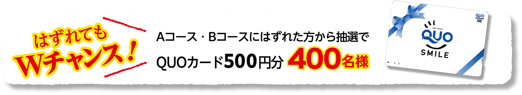 はずれてもWチャンス！　Aコース・Bコースにはずれた方から抽選でQUOカード500円分400名様