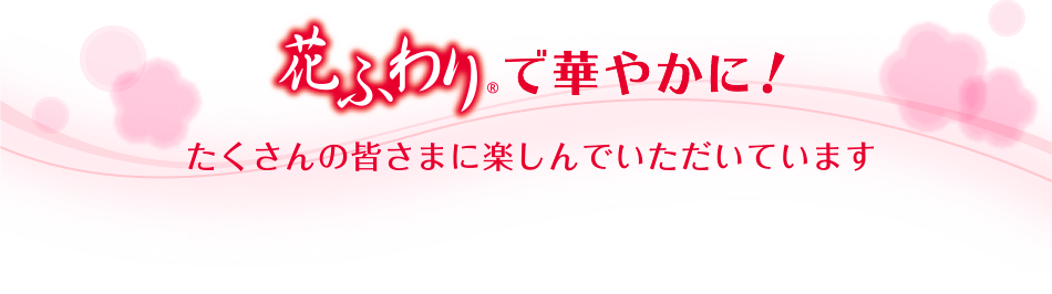 花ふわりで華やかに！たくさんの皆さまに楽しんでいただいています