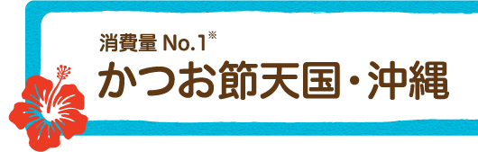 消費量No.1　かつお節天国・沖縄（※）