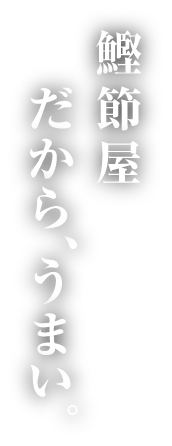 鰹節屋 だから、うまい。