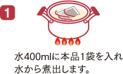 1,水400mlに本品1袋を入れ水から煮出します。