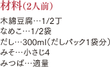 材料（2人前）木綿豆腐…1/2丁 なめこ…1/2袋 だし…300ml（だしパック1袋分） みそ…小さじ4 みつば…適量