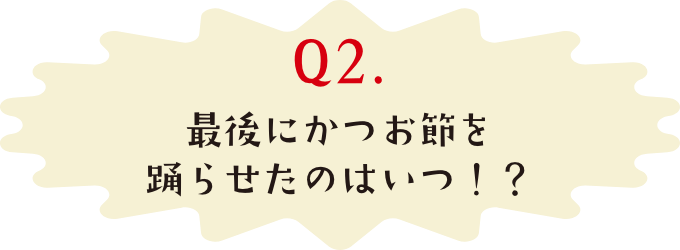 最後にかつお節を踊らせたのはいつ!?