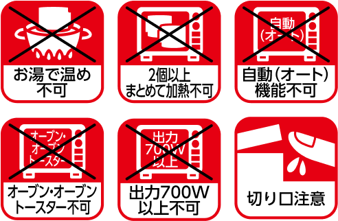 お湯で温め不可 2個以上まとめて加熱不可 自動(オート) 機能不可 オーブン・オーブントースター不可 出力700W 以上不可 切り口注意
