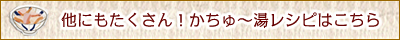 他にもたくさん！かちゅー湯レシピはこちら