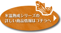 氷温熟成シリーズの 詳しい商品情報はコチラへ