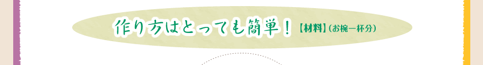 作り方はとっても簡単！【材料】（お椀一杯分）