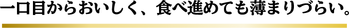 一口目からおいしく、食べ進めても薄まりづらい。