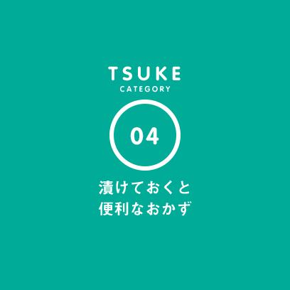 TSUKE CATEGORY 04 漬けておくと便利なおかず